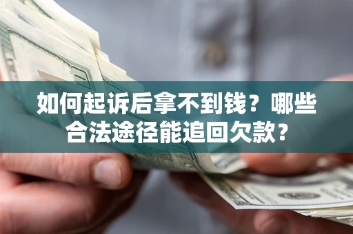 北京如何起诉后拿不到钱？哪些合法途径能追回欠款？