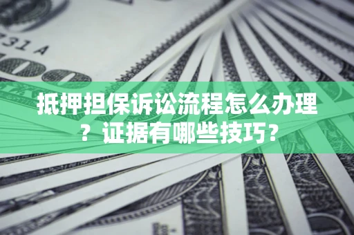 北京抵押担保诉讼流程怎么办理？证据有哪些技巧？