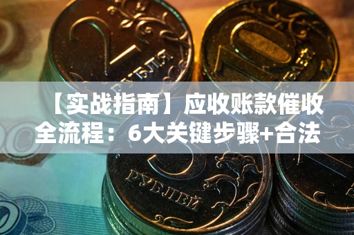 北京【实战指南】应收账款催收全流程：6大关键步骤+合法回款技巧
