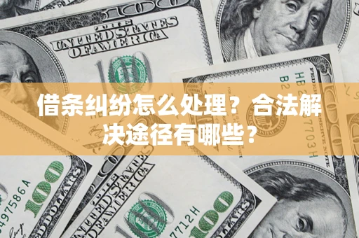 北京借条纠纷怎么处理？合法解决途径有哪些？