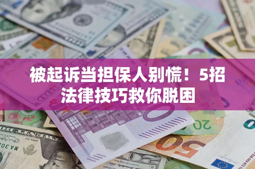 北京被起诉当担保人别慌！5招法律技巧救你脱困