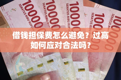 北京借钱担保费怎么避免？过高如何应对合法吗？