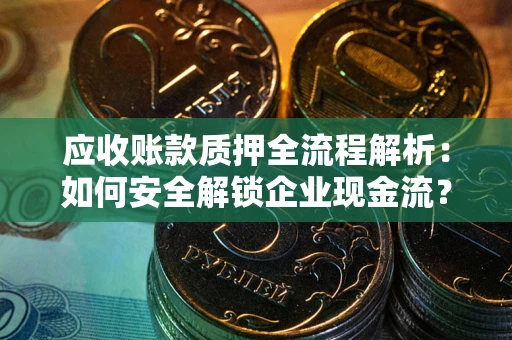 北京应收账款质押全流程解析：如何安全解锁企业现金流？