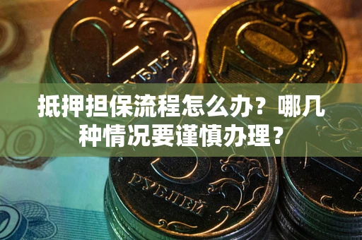 北京抵押担保流程怎么办？哪几种情况要谨慎办理？