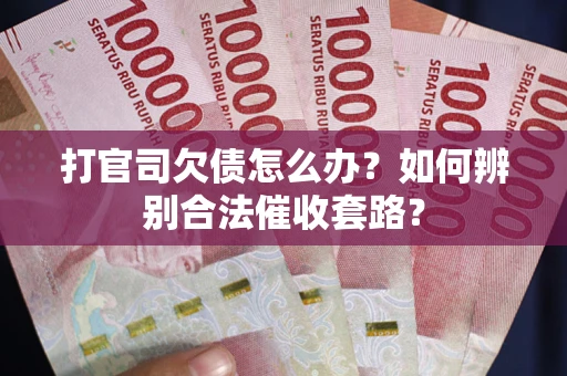 北京打官司欠债怎么办？如何辨别合法催收套路？