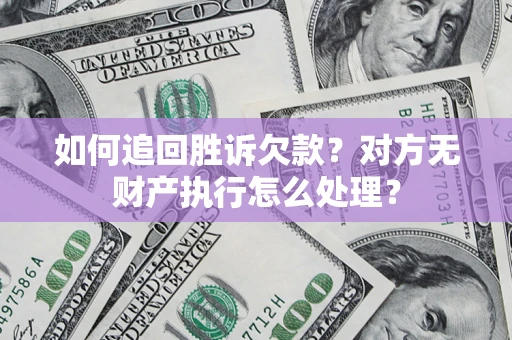 北京如何追回胜诉欠款？对方无财产执行怎么处理？
