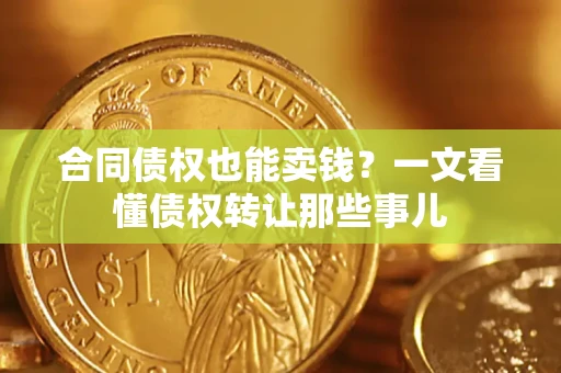 北京合同债权也能卖钱？一文看懂债权转让那些事儿