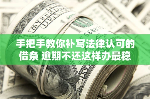 北京手把手教你补写法律认可的借条 逾期不还这样办最稳妥