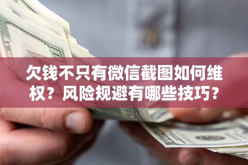 北京欠钱不只有微信截图如何维权？风险规避有哪些技巧？