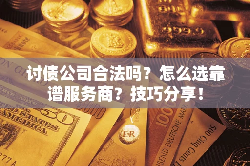 北京讨债公司合法吗？怎么选靠谱服务商？技巧分享！