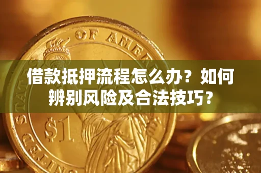 北京借款抵押流程怎么办？如何辨别风险及合法技巧？