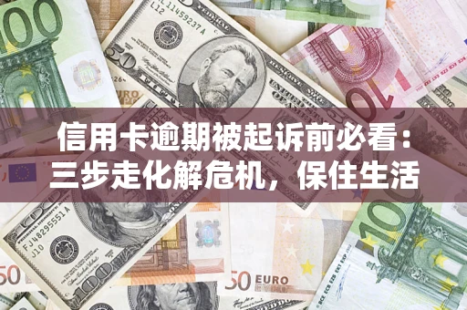北京信用卡逾期被起诉前必看：三步走化解危机，保住生活尊严