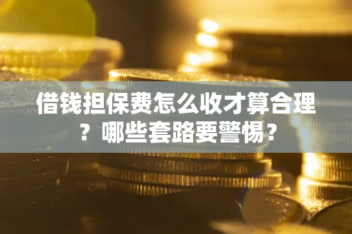 北京借钱担保费怎么收才算合理？哪些套路要警惕？