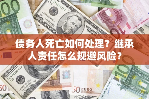北京债务人死亡如何处理?继承人责任怎么规避风险? 北京债务人死亡如何处理?继承人责任怎么规避风险?
