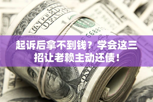 北京起诉后拿不到钱？学会这三招让老赖主动还债！