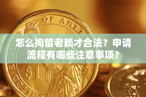 北京怎么拘留老赖才合法？申请流程有哪些注意事项？
