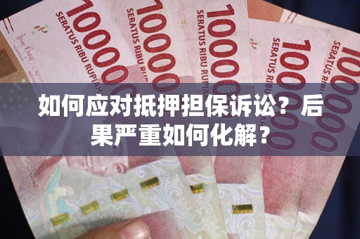 北京如何应对抵押担保诉讼？后果严重如何化解？