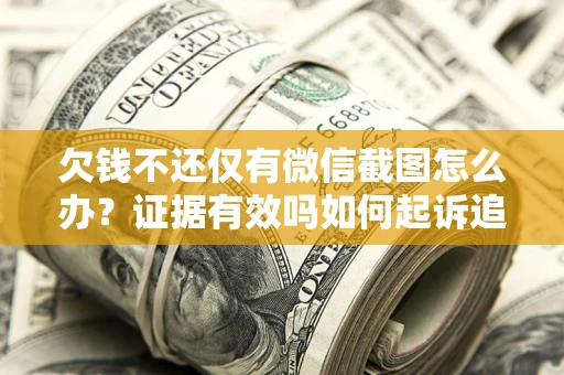 北京欠钱不还仅有微信截图怎么办？证据有效吗如何起诉追回欠款？
