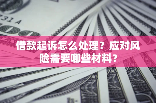 北京借款起诉怎么处理？应对风险需要哪些材料？