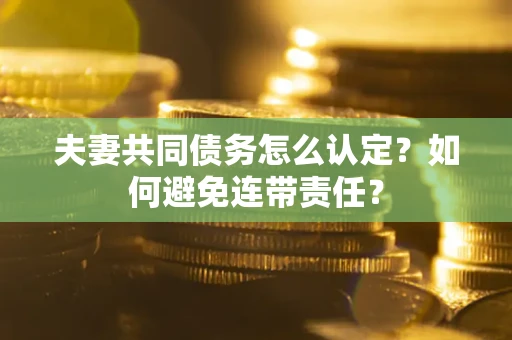 北京夫妻共同债务怎么认定？如何避免连带责任？
