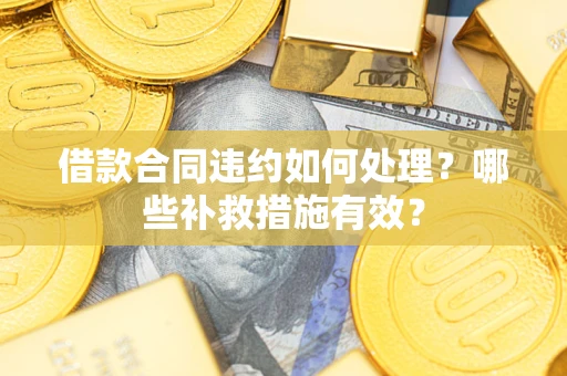 北京借款合同违约如何处理？哪些补救措施有效？