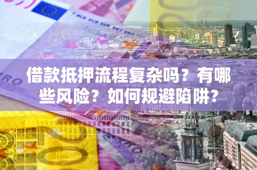 北京借款抵押流程复杂吗？有哪些风险？如何规避陷阱？