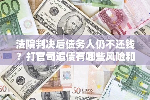 北京法院判决后债务人仍不还钱？打官司追债有哪些风险和技巧？