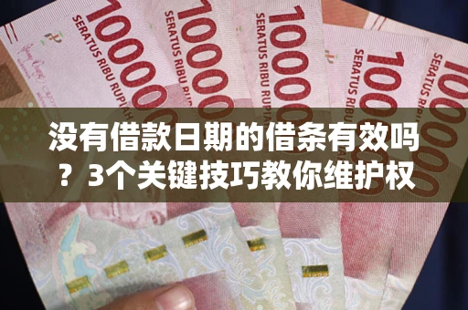 北京没有借款日期的借条有效吗？3个关键技巧教你维护权益