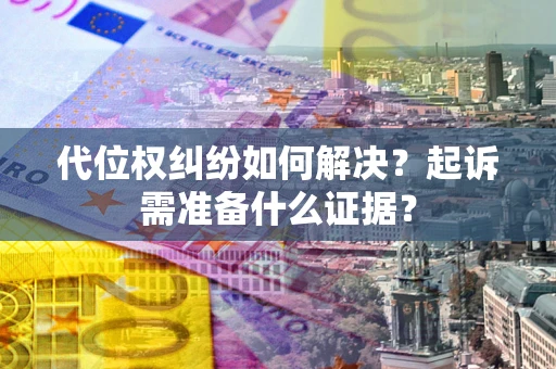北京代位权纠纷如何解决？起诉需准备什么证据？