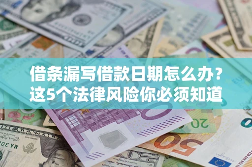 北京借条漏写借款日期怎么办？这5个法律风险你必须知道