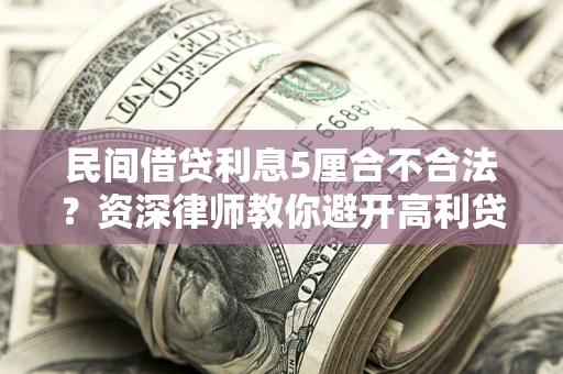 北京民间借贷利息5厘合不合法？资深律师教你避开高利贷陷阱