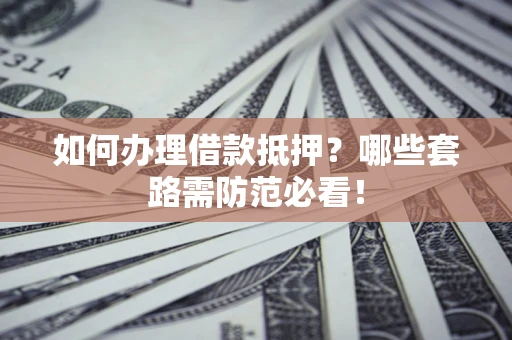 北京如何办理借款抵押？哪些套路需防范必看！