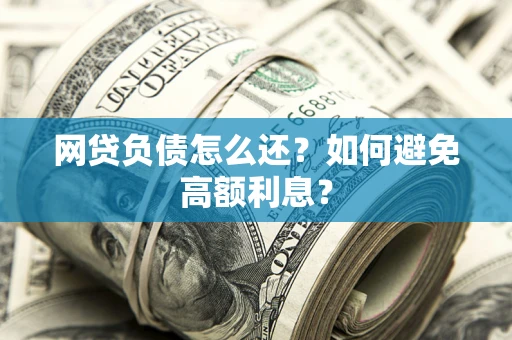 北京网贷负债怎么还？如何避免高额利息？