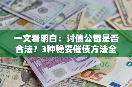 北京一文看明白：讨债公司是否合法？3种稳妥催债方法全解析