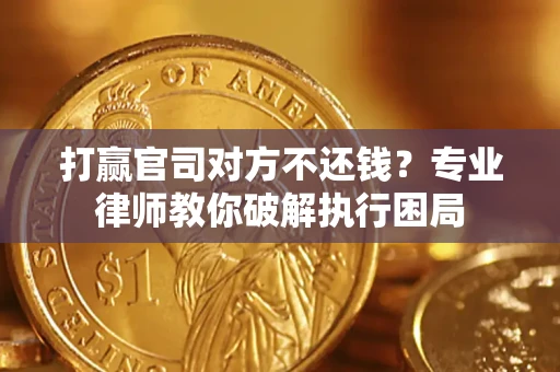 北京打赢官司对方不还钱？专业律师教你破解执行困局
