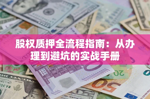 北京股权质押全流程指南：从办理到避坑的实战手册