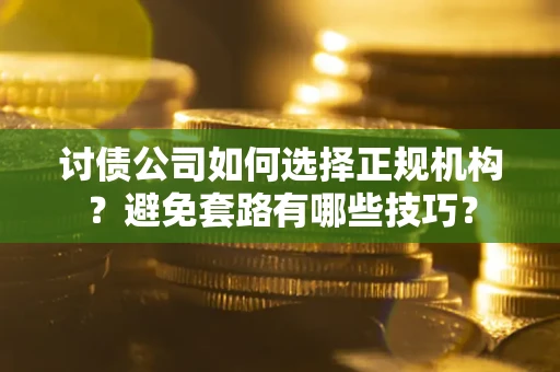 北京讨债公司如何选择正规机构？避免套路有哪些技巧？