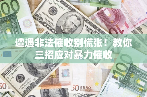 北京遭遇非法催收别慌张！教你三招应对暴力催收
