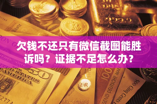 北京欠钱不还只有微信截图能胜诉吗？证据不足怎么办？
