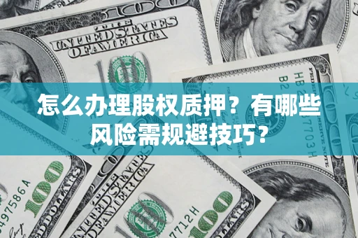 北京怎么办理股权质押？有哪些风险需规避技巧？