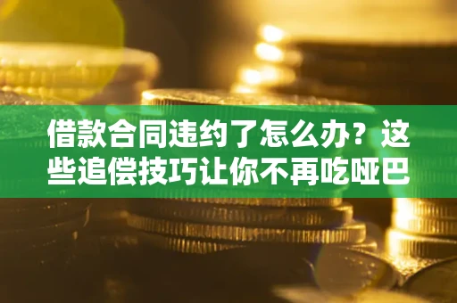 北京借款合同违约了怎么办？这些追偿技巧让你不再吃哑巴亏