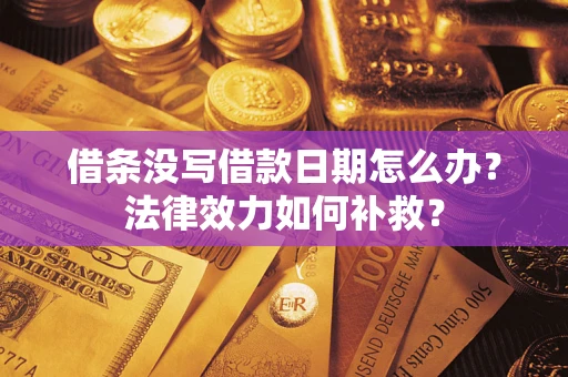 北京借条没写借款日期怎么办?法律效力如何补救? 北京借条没写借款日期怎么办?法律效力如何补救?