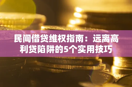 北京民间借贷维权指南：远离高利贷陷阱的5个实用技巧