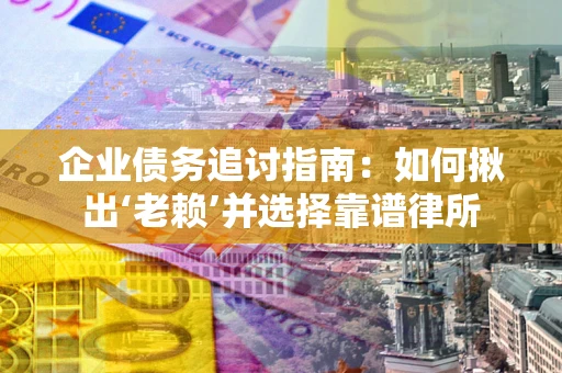 北京企业债务追讨指南：如何揪出‘老赖’并选择靠谱律所