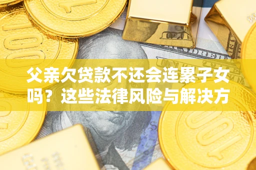 北京父亲欠贷款不还会连累子女吗？这些法律风险与解决方法要早知道！