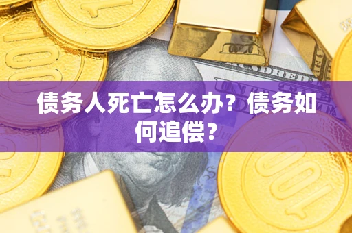 北京债务人死亡怎么办？债务如何追偿？