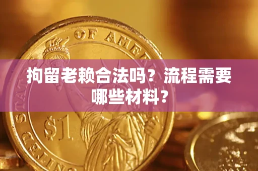 北京拘留老赖合法吗？流程需要哪些材料？