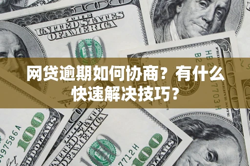 北京网贷逾期如何协商？有什么快速解决技巧？