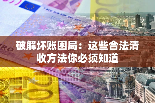 北京破解坏账困局：这些合法清收方法你必须知道