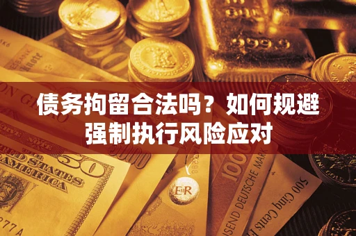 北京债务拘留合法吗？如何规避强制执行风险应对
